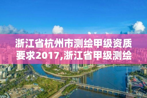 浙江省杭州市测绘甲级资质要求2017,浙江省甲级测绘资质单位。