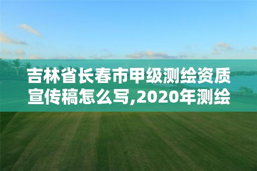 吉林省长春市甲级测绘资质宣传稿怎么写,2020年测绘甲级资质条件。