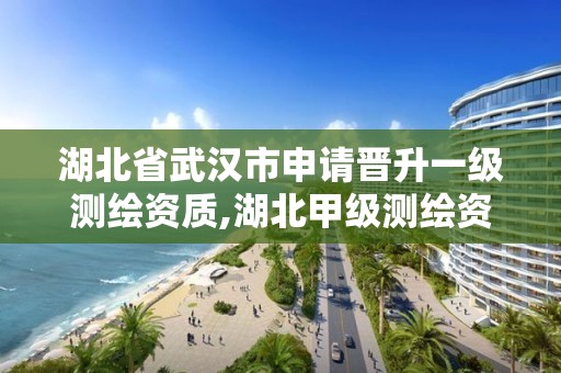 湖北省武汉市申请晋升一级测绘资质,湖北甲级测绘资质单位。