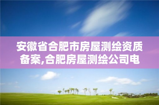 安徽省合肥市房屋测绘资质备案,合肥房屋测绘公司电话。