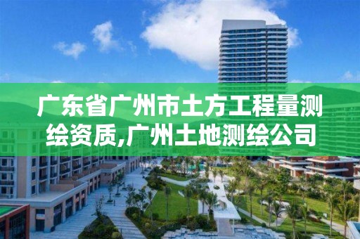 广东省广州市土方工程量测绘资质,广州土地测绘公司。