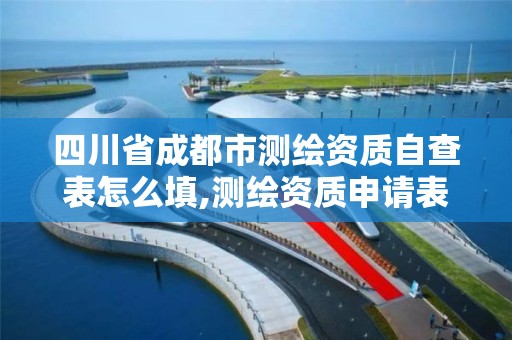 四川省成都市测绘资质自查表怎么填,测绘资质申请表。