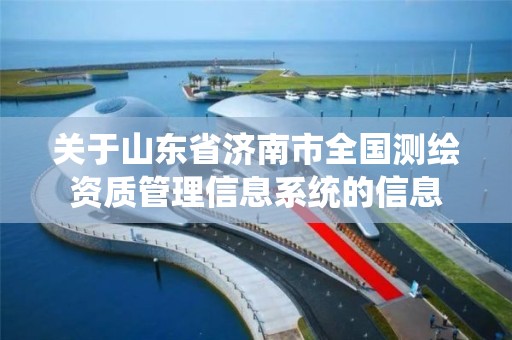 关于山东省济南市全国测绘资质管理信息系统的信息