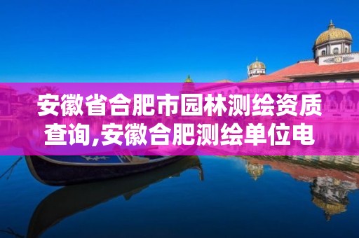 安徽省合肥市园林测绘资质查询,安徽合肥测绘单位电话。