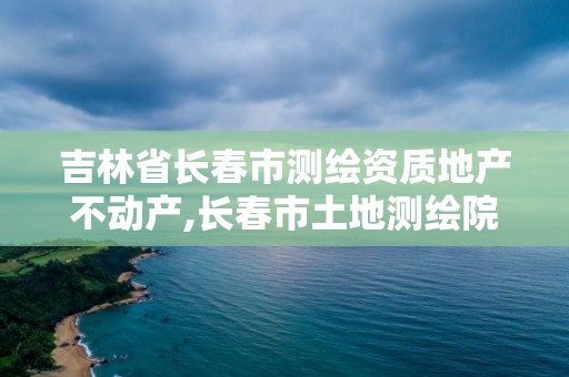 吉林省长春市测绘资质地产不动产,长春市土地测绘院。