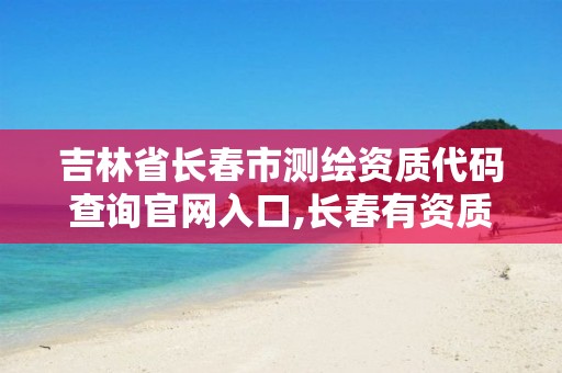 吉林省长春市测绘资质代码查询官网入口,长春有资质房屋测绘公司电话。