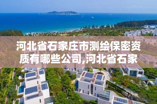 河北省石家庄市测绘保密资质有哪些公司,河北省石家庄市测绘保密资质有哪些公司。