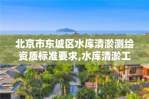 北京市东城区水库清淤测绘资质标准要求,水库清淤工程招标。