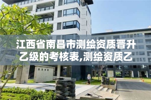 江西省南昌市测绘资质晋升乙级的考核表,测绘资质乙级申报条件。