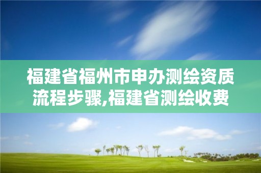 福建省福州市申办测绘资质流程步骤,福建省测绘收费标准。