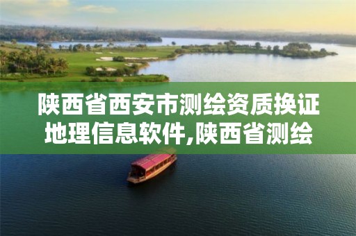 陕西省西安市测绘资质换证地理信息软件,陕西省测绘资质延期公告。