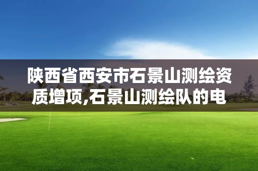 陕西省西安市石景山测绘资质增项,石景山测绘队的电话。