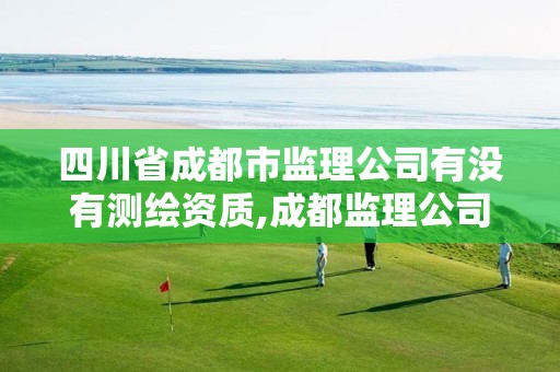 四川省成都市监理公司有没有测绘资质,成都监理公司招聘信息查询。