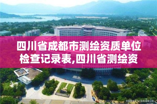 四川省成都市测绘资质单位检查记录表,四川省测绘资质管理办法。