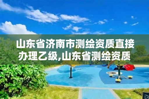 山东省济南市测绘资质直接办理乙级,山东省测绘资质专用章 丁级。