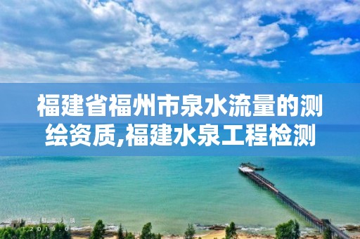 福建省福州市泉水流量的测绘资质,福建水泉工程检测科技有限公司。