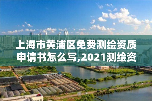 上海市黄浦区免费测绘资质申请书怎么写,2021测绘资质申请。