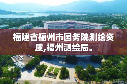 福建省福州市国务院测绘资质,福州测绘局。