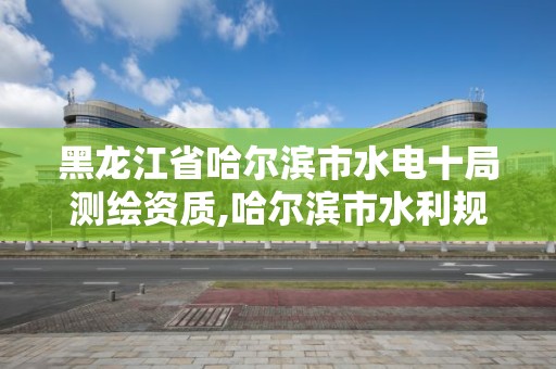 黑龙江省哈尔滨市水电十局测绘资质,哈尔滨市水利规划设计院有限公司。