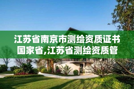 江苏省南京市测绘资质证书国家省,江苏省测绘资质管理信息系统!。