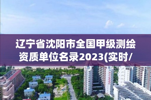 辽宁省沈阳市全国甲级测绘资质单位名录2023(实时/更新中)