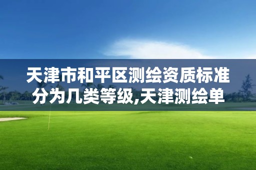 天津市和平区测绘资质标准分为几类等级,天津测绘单位名录。