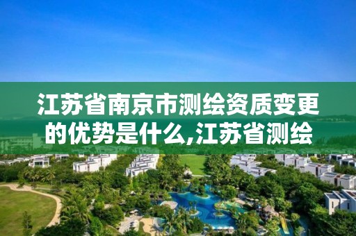 江苏省南京市测绘资质变更的优势是什么,江苏省测绘资质延期。