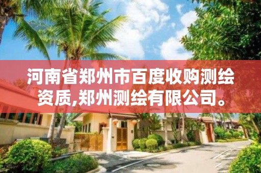 河南省郑州市百度收购测绘资质,郑州测绘有限公司。