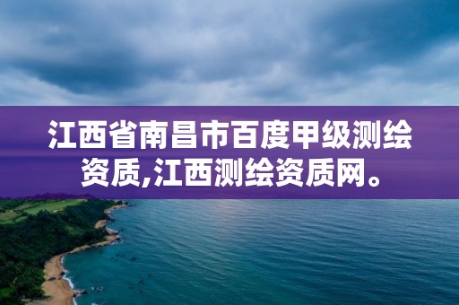 江西省南昌市百度甲级测绘资质,江西测绘资质网。