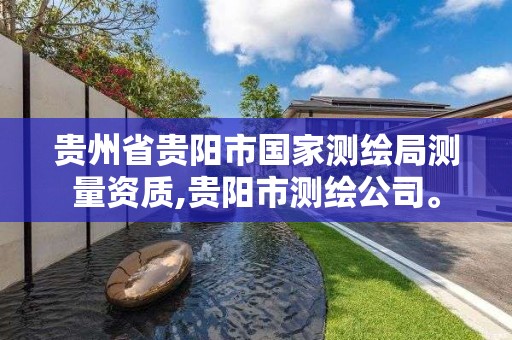 贵州省贵阳市国家测绘局测量资质,贵阳市测绘公司。