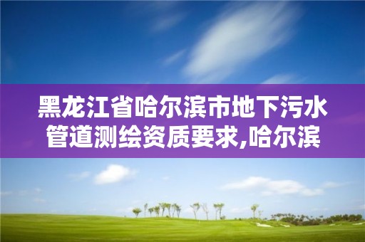 黑龙江省哈尔滨市地下污水管道测绘资质要求,哈尔滨污水检测。