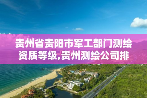 贵州省贵阳市军工部门测绘资质等级,贵州测绘公司排名待遇。