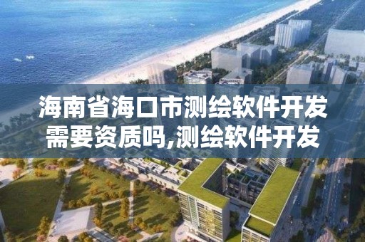 海南省海口市测绘软件开发需要资质吗,测绘软件开发月薪多少。