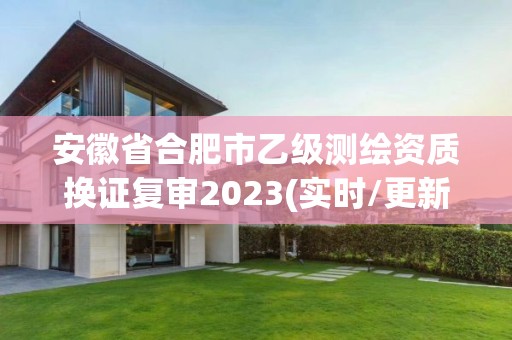 安徽省合肥市乙级测绘资质换证复审2023(实时/更新中)