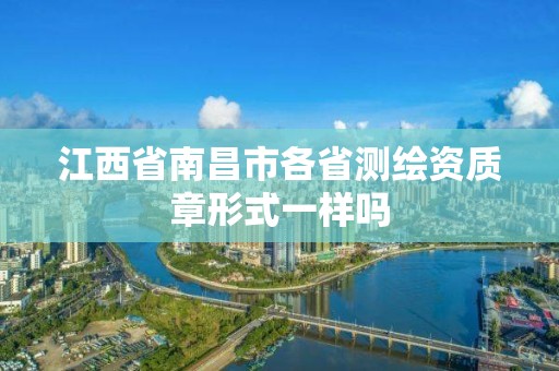 江西省南昌市各省测绘资质章形式一样吗