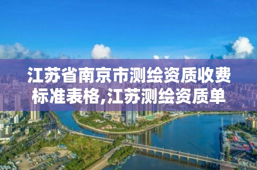 江苏省南京市测绘资质收费标准表格,江苏测绘资质单位。