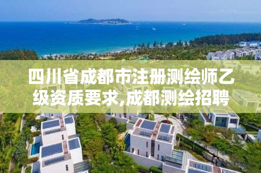 四川省成都市注册测绘师乙级资质要求,成都测绘招聘最新测绘招聘。