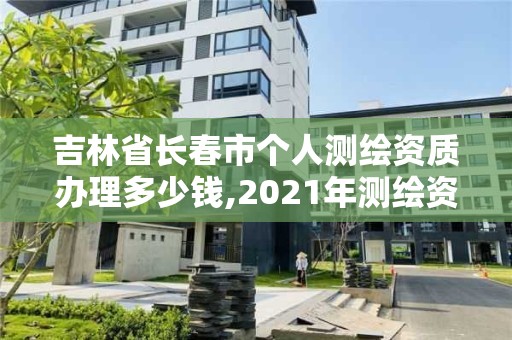 吉林省长春市个人测绘资质办理多少钱,2021年测绘资质申报条件。