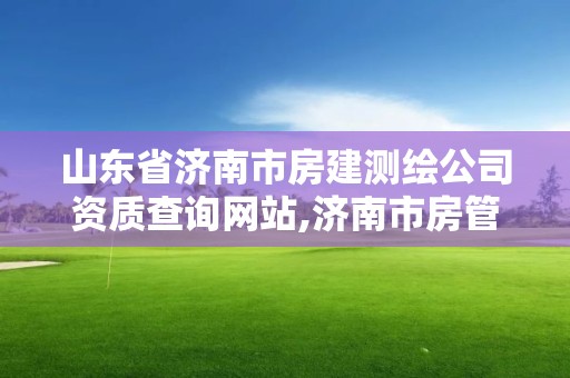 山东省济南市房建测绘公司资质查询网站,济南市房管局测绘院。