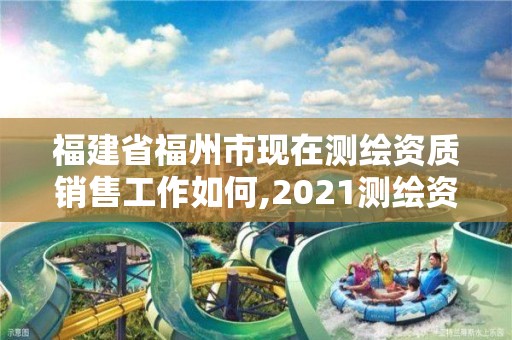 福建省福州市现在测绘资质销售工作如何,2021测绘资质人员要求。