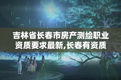 吉林省长春市房产测绘职业资质要求最新,长春有资质房屋测绘公司电话。