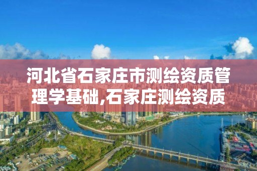 河北省石家庄市测绘资质管理学基础,石家庄测绘资质代办。