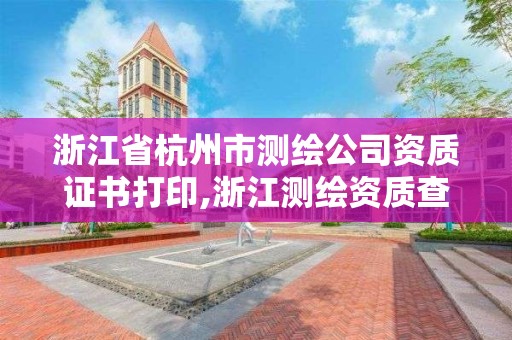 浙江省杭州市测绘公司资质证书打印,浙江测绘资质查询。