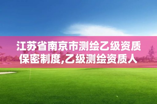 江苏省南京市测绘乙级资质保密制度,乙级测绘资质人员。