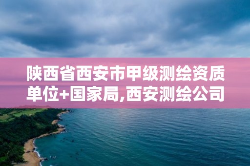 陕西省西安市甲级测绘资质单位+国家局,西安测绘公司实力排名。