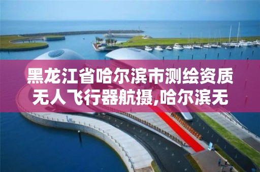 黑龙江省哈尔滨市测绘资质无人飞行器航摄,哈尔滨无人机飞手招聘。