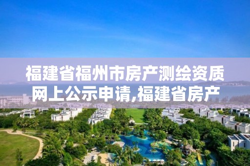 福建省福州市房产测绘资质网上公示申请,福建省房产测绘收费标准2019。