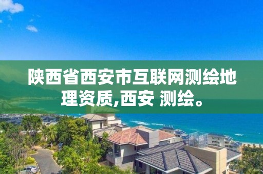 陕西省西安市互联网测绘地理资质,西安 测绘。