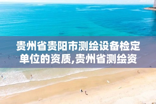 贵州省贵阳市测绘设备检定单位的资质,贵州省测绘资质管理规定。