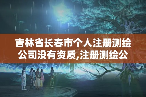 吉林省长春市个人注册测绘公司没有资质,注册测绘公司有啥条件。